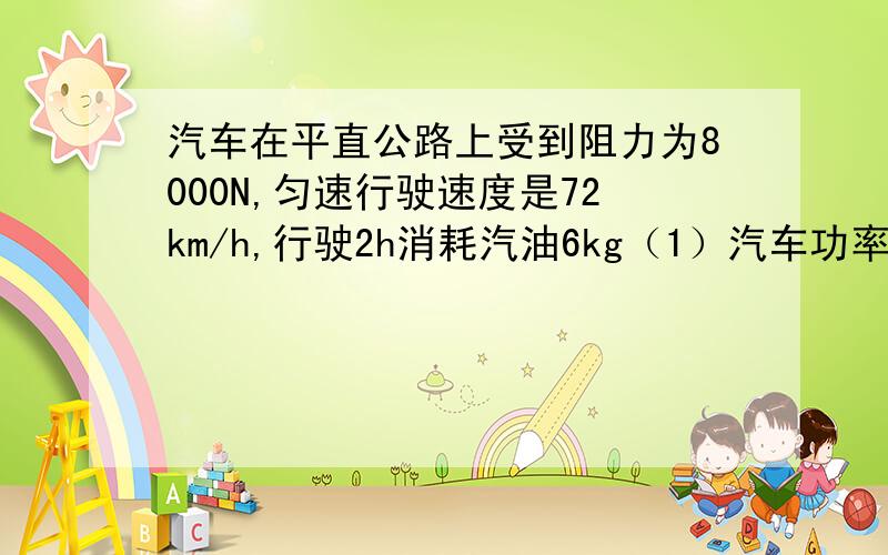 汽车在平直公路上受到阻力为8000N,匀速行驶速度是72km/h,行驶2h消耗汽油6kg（1）汽车功率（2）汽车效率