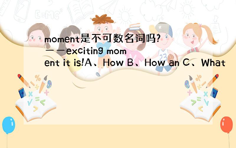 moment是不可数名词吗?——exciting moment it is!A、How B、How an C、What