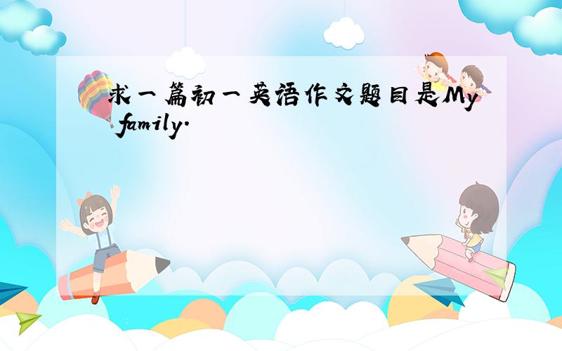 求一篇初一英语作文题目是My family.