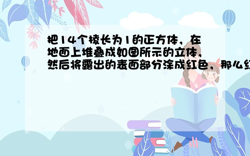 把14个棱长为1的正方体，在地面上堆叠成如图所示的立体，然后将露出的表面部分涂成红色，那么红色部分的面积为______．