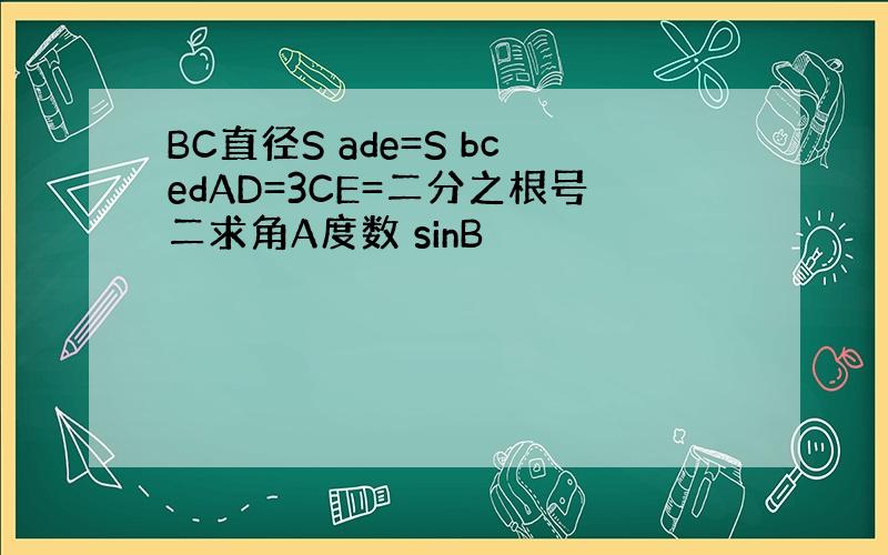 BC直径S ade=S bcedAD=3CE=二分之根号二求角A度数 sinB