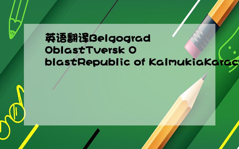 英语翻译Belgograd OblastTversk OblastRepublic of KalmukiaKaracha