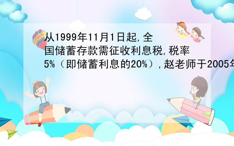 从1999年11月1日起,全国储蓄存款需征收利息税,税率5%（即储蓄利息的20%）,赵老师于2005年6月1日在银行存万