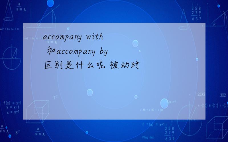 accompany with 和accompany by区别是什么呢 被动时