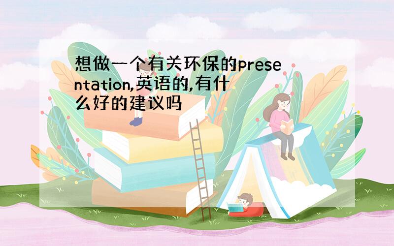 想做一个有关环保的presentation,英语的,有什么好的建议吗