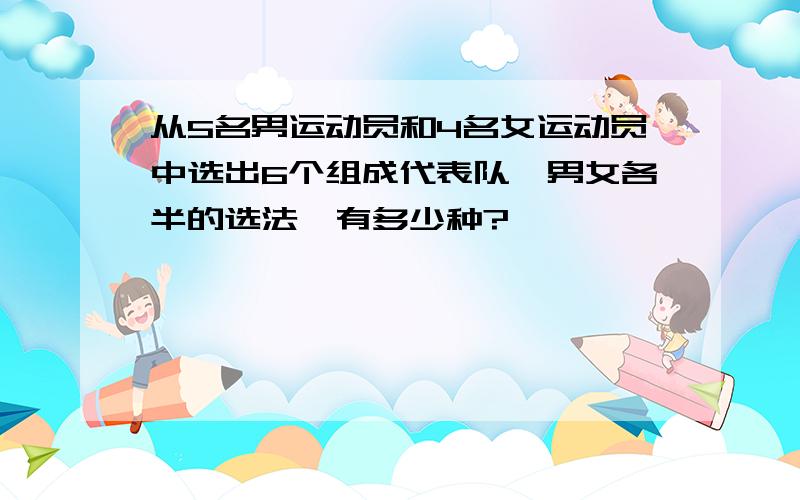 从5名男运动员和4名女运动员中选出6个组成代表队,男女各半的选法,有多少种?