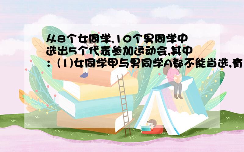 从8个女同学,10个男同学中选出5个代表参加运动会,其中：(1)女同学甲与男同学A都不能当选,有几种选法