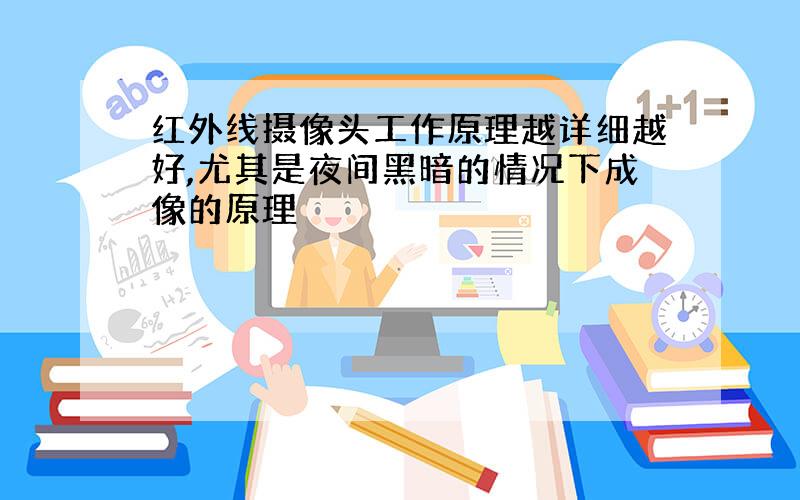 红外线摄像头工作原理越详细越好,尤其是夜间黑暗的情况下成像的原理