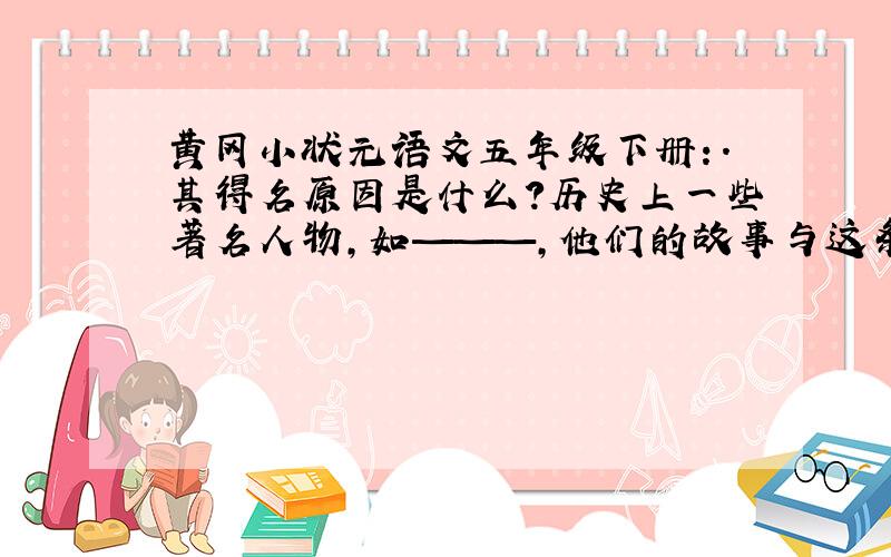 黄冈小状元语文五年级下册：.其得名原因是什么?历史上一些著名人物,如———,他们的故事与这条道路有