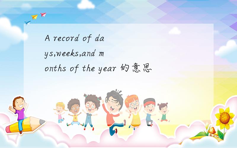 A record of days,weeks,and months of the year 的意思