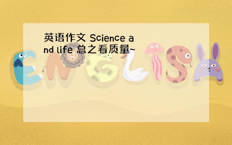 英语作文 Science and life 总之看质量~