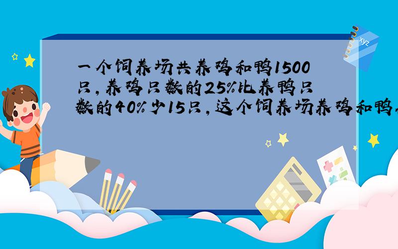 一个饲养场共养鸡和鸭1500只,养鸡只数的25%比养鸭只数的40%少15只,这个饲养场养鸡和鸭各多少只