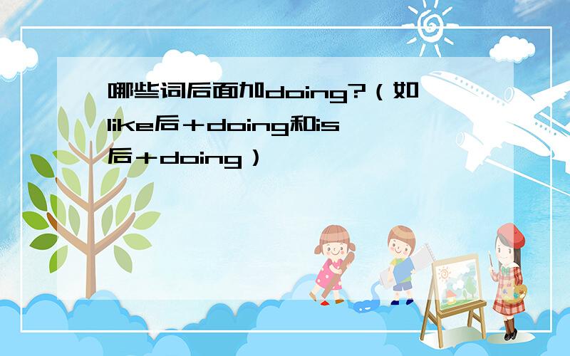 哪些词后面加doing?（如like后＋doing和is后＋doing）