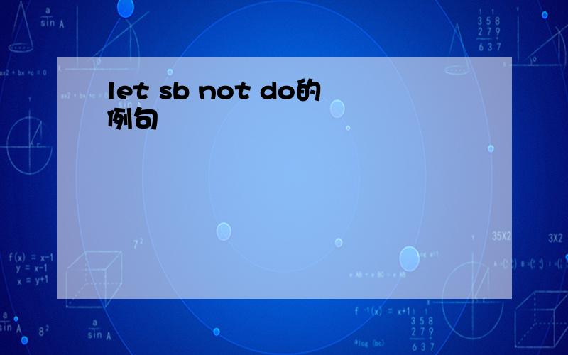 let sb not do的例句