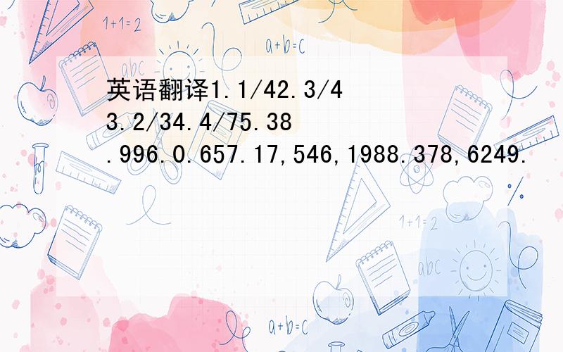 英语翻译1.1/42.3/43.2/34.4/75.38.996.0.657.17,546,1988.378,6249.