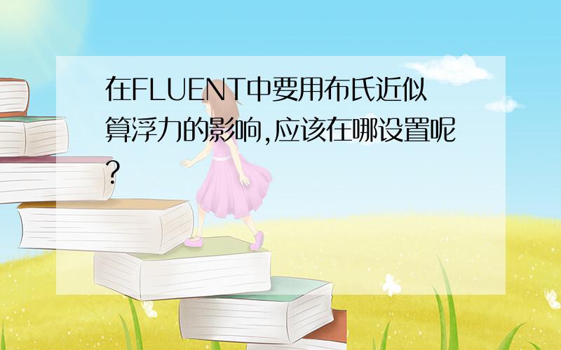 在FLUENT中要用布氏近似算浮力的影响,应该在哪设置呢?