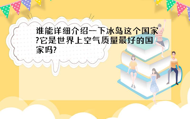 谁能详细介绍一下冰岛这个国家?它是世界上空气质量最好的国家吗?