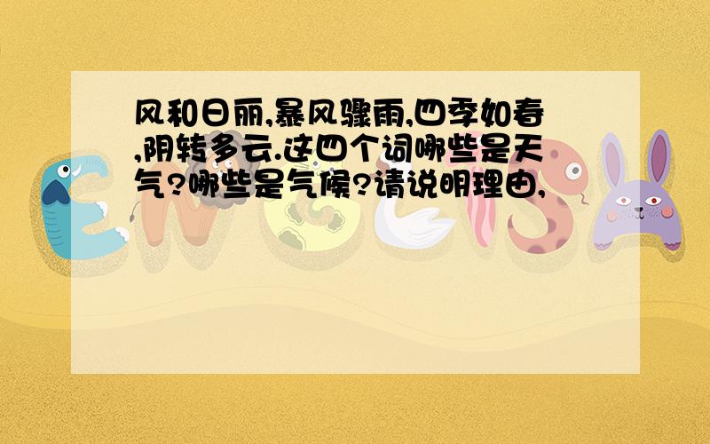 风和日丽,暴风骤雨,四季如春,阴转多云.这四个词哪些是天气?哪些是气候?请说明理由,