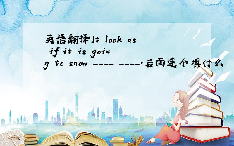 英语翻译It look as if it is going to snow ____ ____.后面连个填什么