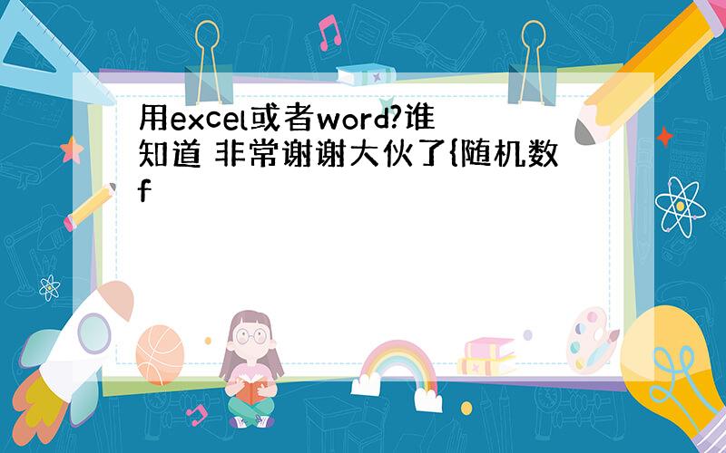 用excel或者word?谁知道 非常谢谢大伙了{随机数f