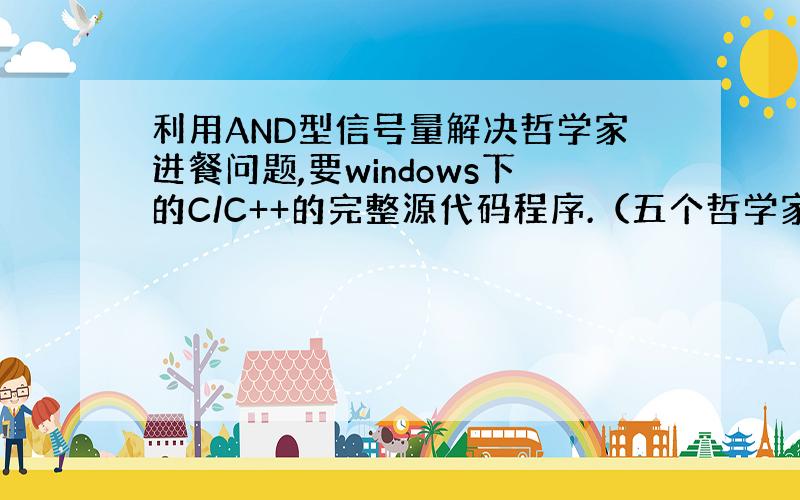 利用AND型信号量解决哲学家进餐问题,要windows下的C/C++的完整源代码程序.（五个哲学家五只筷子）