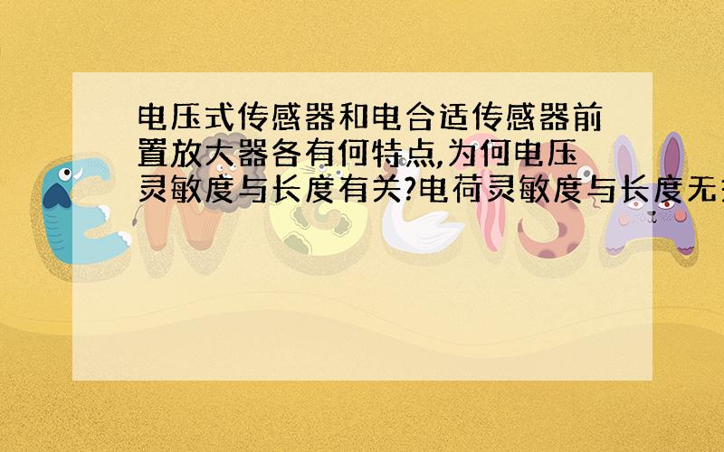 电压式传感器和电合适传感器前置放大器各有何特点,为何电压灵敏度与长度有关?电荷灵敏度与长度无关?