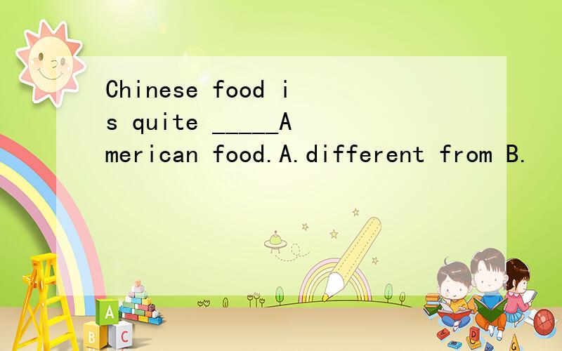 Chinese food is quite _____American food.A.different from B.