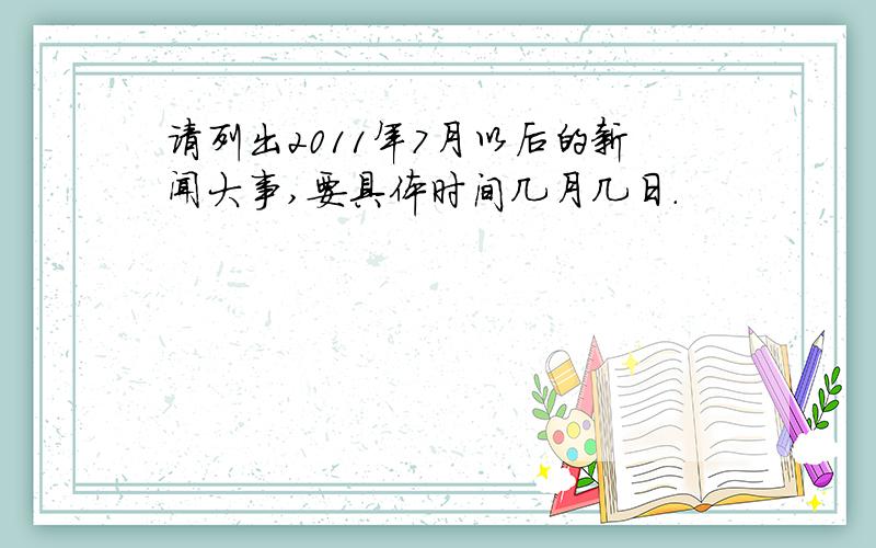 请列出2011年7月以后的新闻大事,要具体时间几月几日.