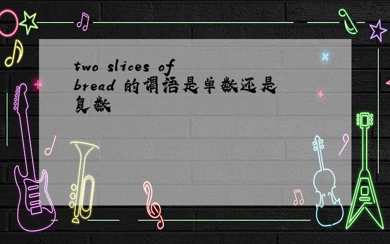 two slices of bread 的谓语是单数还是复数