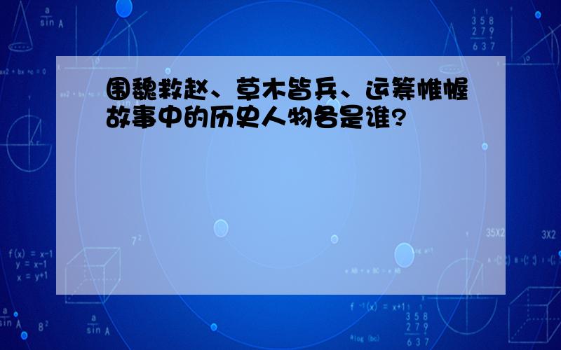 围魏救赵、草木皆兵、运筹帷幄故事中的历史人物各是谁?