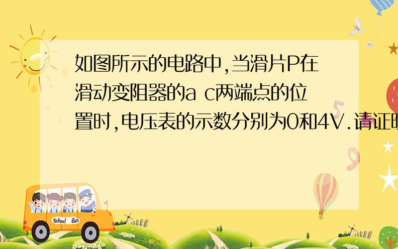 如图所示的电路中,当滑片P在滑动变阻器的a c两端点的位置时,电压表的示数分别为0和4V.请证明当滑