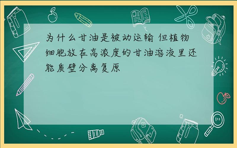 为什么甘油是被动运输 但植物细胞放在高浓度的甘油溶液里还能质壁分离复原