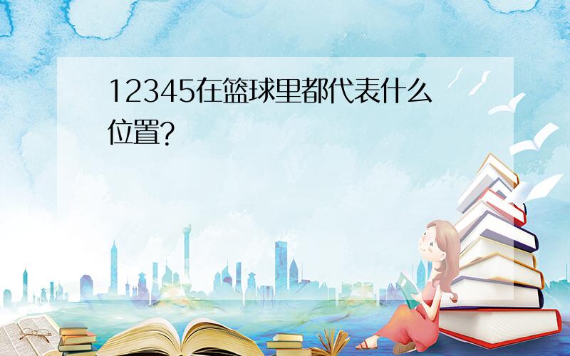 12345在篮球里都代表什么位置?