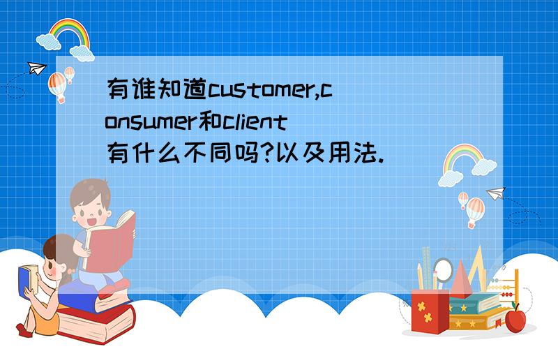 有谁知道customer,consumer和client有什么不同吗?以及用法.