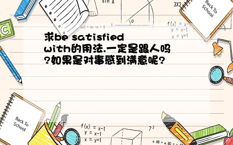 求be satisfied with的用法.一定是跟人吗?如果是对事感到满意呢?