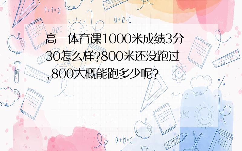 高一体育课1000米成绩3分30怎么样?800米还没跑过,800大概能跑多少呢?