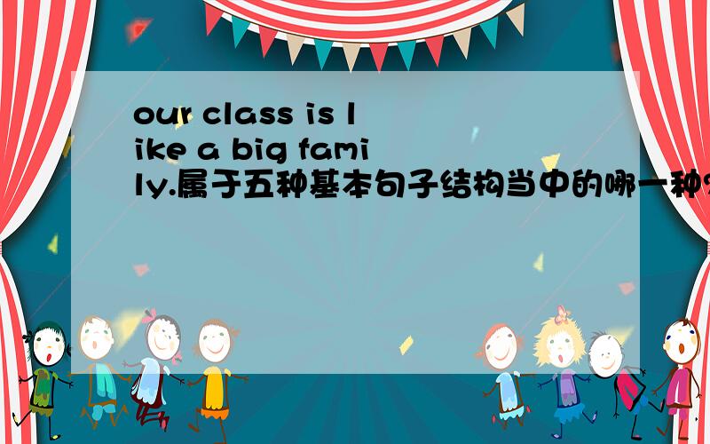 our class is like a big family.属于五种基本句子结构当中的哪一种?