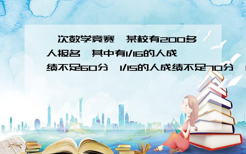 一次数学竞赛,某校有200多人报名,其中有1/16的人成绩不足60分,1/15的人成绩不足70分,1/5的人成绩不足80