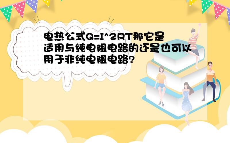 电热公式Q=I^2RT那它是适用与纯电阻电路的还是也可以用于非纯电阻电路?