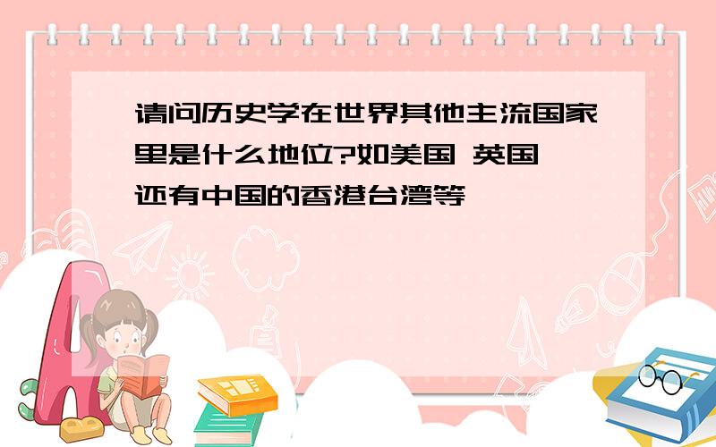 请问历史学在世界其他主流国家里是什么地位?如美国 英国 还有中国的香港台湾等