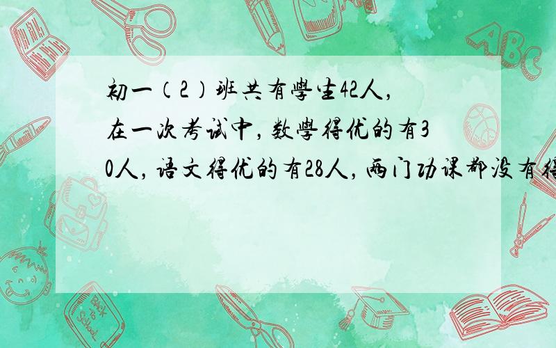 初一（2）班共有学生42人，在一次考试中，数学得优的有30人，语文得优的有28人，两门功课都没有得优的有2人，问数学、语