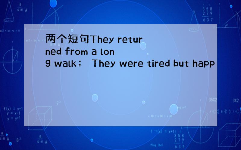 两个短句They returned from a long walk； They were tired but happ