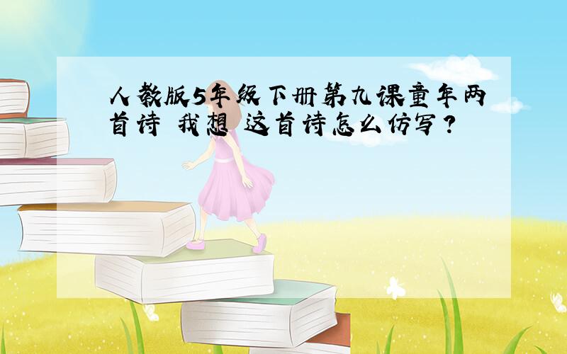 人教版5年级下册第九课童年两首诗 我想 这首诗怎么仿写?