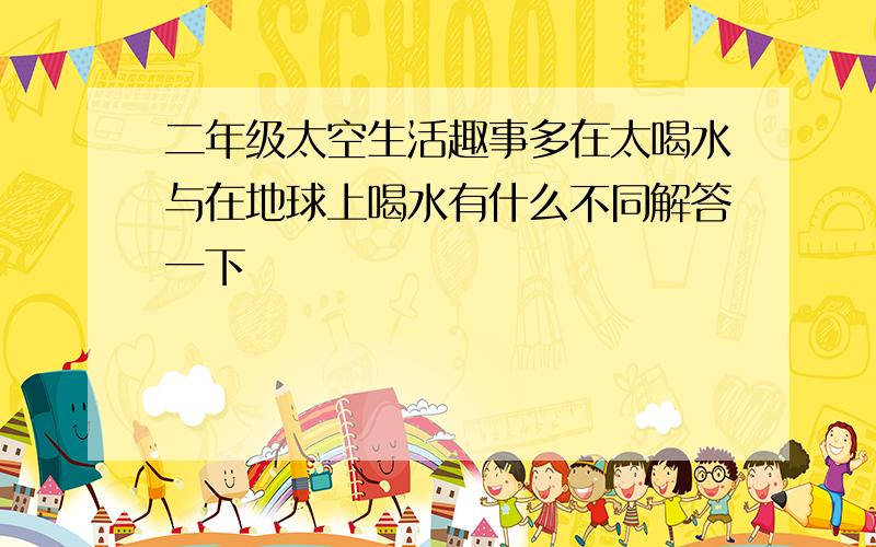 二年级太空生活趣事多在太喝水与在地球上喝水有什么不同解答一下