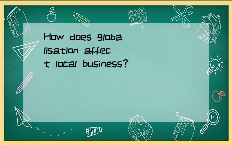 How does globalisation affect local business?