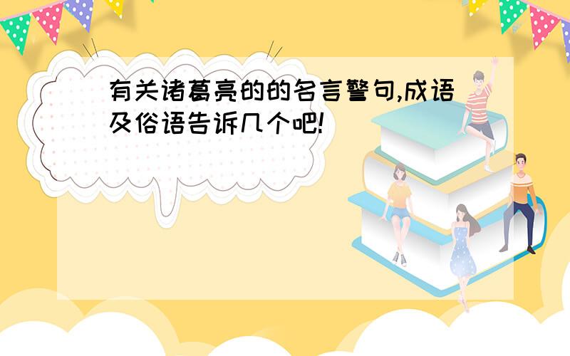 有关诸葛亮的的名言警句,成语及俗语告诉几个吧!