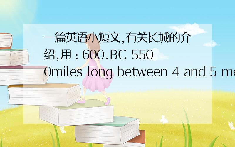 一篇英语小短文,有关长城的介绍,用：600.BC 5500miles long between 4 and 5 mete