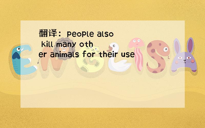 翻译：people also kill many other animals for their use