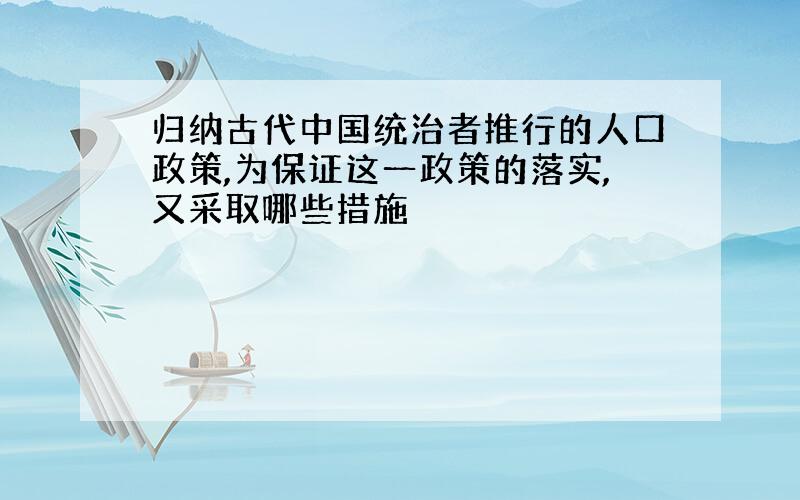 归纳古代中国统治者推行的人口政策,为保证这一政策的落实,又采取哪些措施