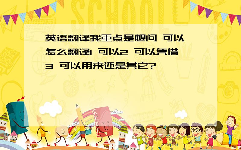 英语翻译我重点是想问 可以 怎么翻译1 可以2 可以凭借3 可以用来还是其它?